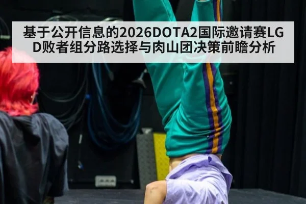 基于公开信息的2026DOTA2国际邀请赛LGD败者组分路选择与肉山团决策前瞻分析