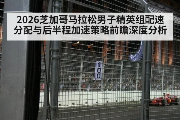 2026芝加哥马拉松男子精英组配速分配与后半程加速策略前瞻深度分析