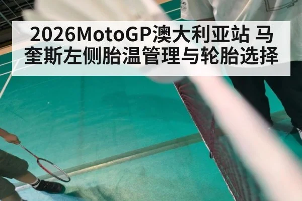 2026MotoGP澳大利亚站 马奎斯左侧胎温管理与轮胎选择
