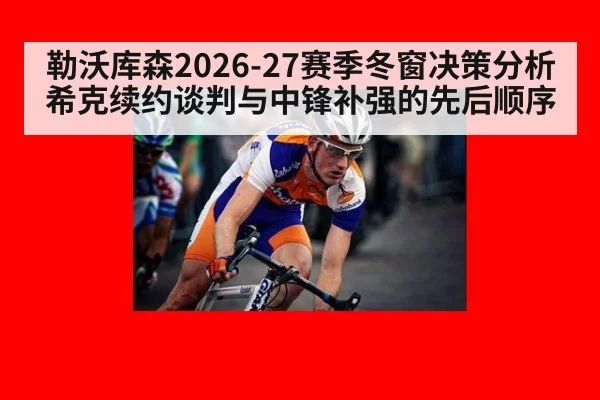 勒沃库森2026-27赛季冬窗决策分析 希克续约谈判与中锋补强的先后顺序